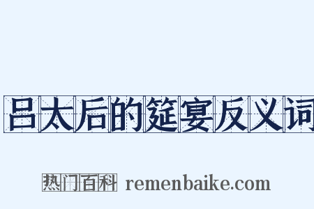 吕太后的筵宴反义词是什么意思的图片